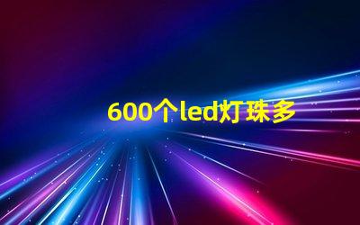 600个led灯珠多少瓦 600个led灯珠电压是多少